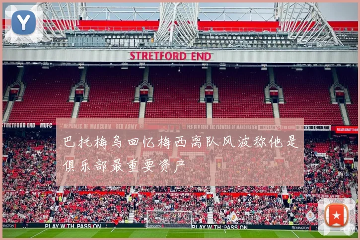 巴托梅乌回忆梅西离队风波称他是俱乐部最重要资产