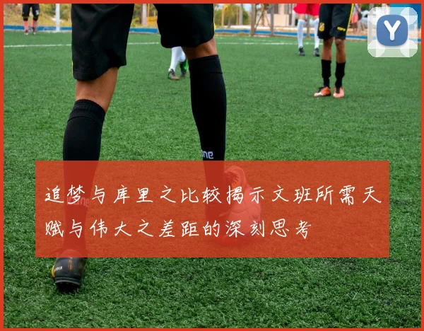 追梦与库里之比较揭示文班所需天赋与伟大之差距的深刻思考