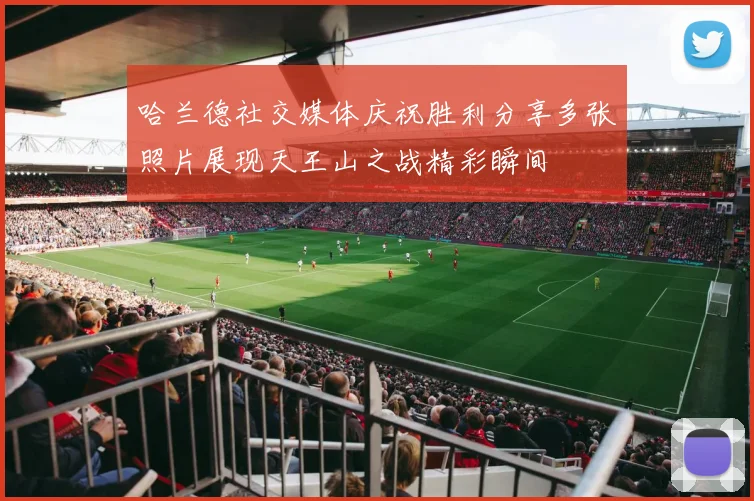 哈兰德社交媒体庆祝胜利分享多张照片展现天王山之战精彩瞬间