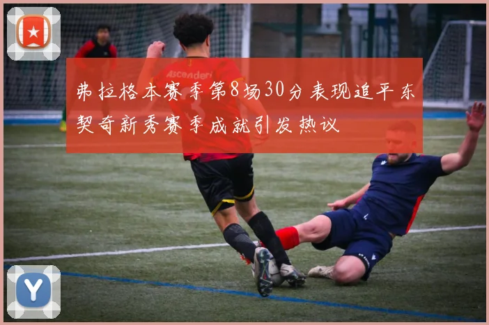 弗拉格本赛季第8场30分表现追平东契奇新秀赛季成就引发热议