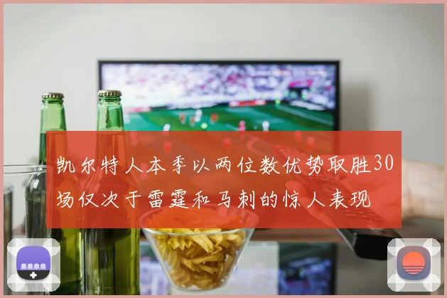凯尔特人本季以两位数优势取胜30场仅次于雷霆和马刺的惊人表现