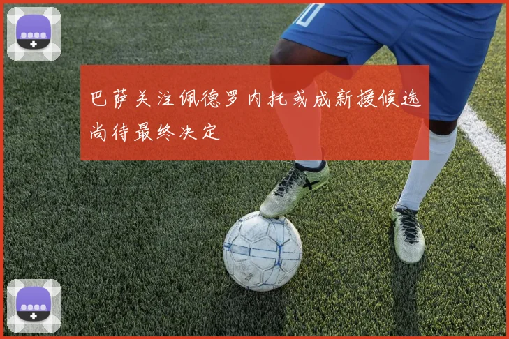 巴萨关注佩德罗内托或成新援候选尚待最终决定