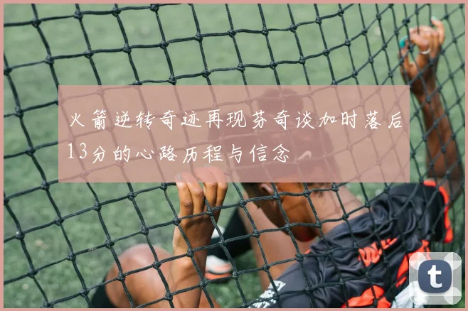 火箭逆转奇迹再现芬奇谈加时落后13分的心路历程与信念
