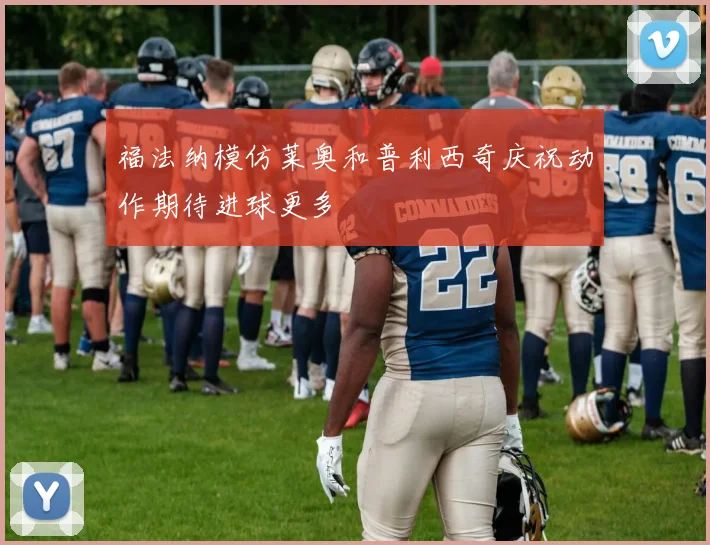 福法纳模仿莱奥和普利西奇庆祝动作期待进球更多