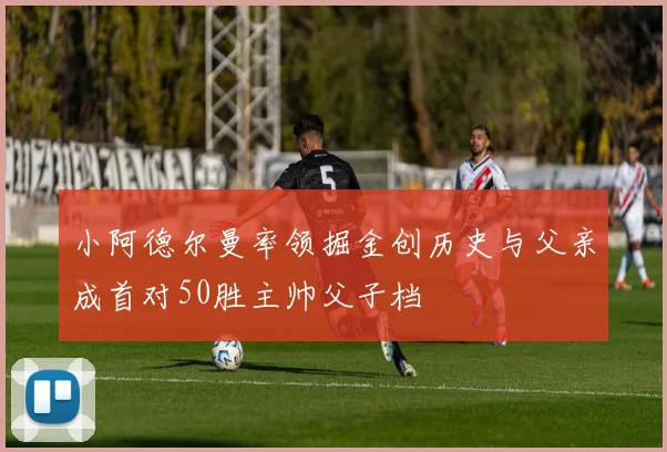 小阿德尔曼率领掘金创历史与父亲成首对50胜主帅父子档