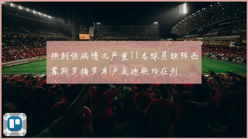 热刺伤病情况严重11名球员缺阵西蒙斯罗梅罗库卢麦迪逊均在列
