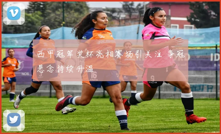 西甲冠军奖杯亮相赛场引关注 争冠悬念持续升温