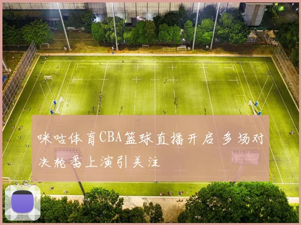 咪咕体育CBA篮球直播开启 多场对决轮番上演引关注