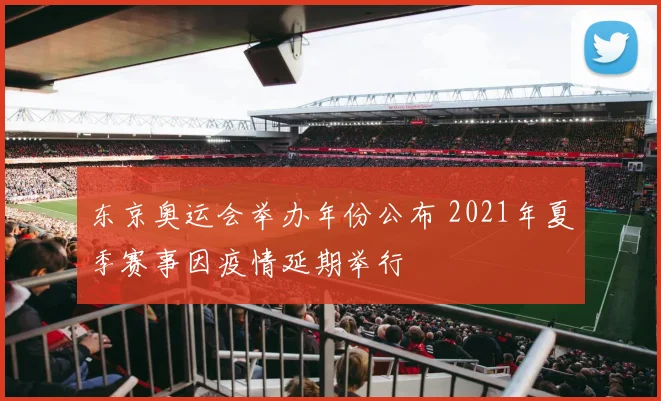 东京奥运会举办年份公布 2021年夏季赛事因疫情延期举行