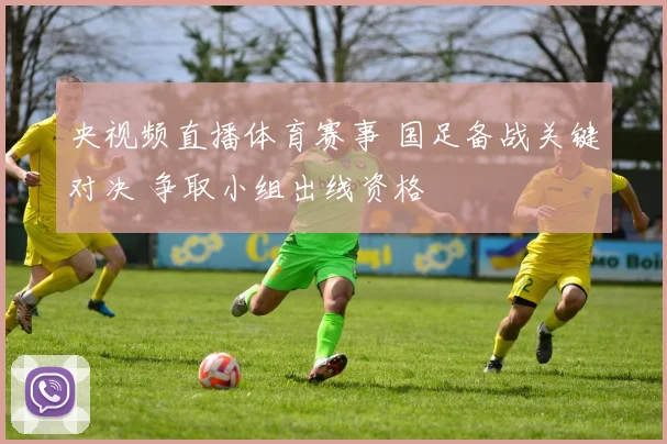央视频直播体育赛事 国足备战关键对决 争取小组出线资格
