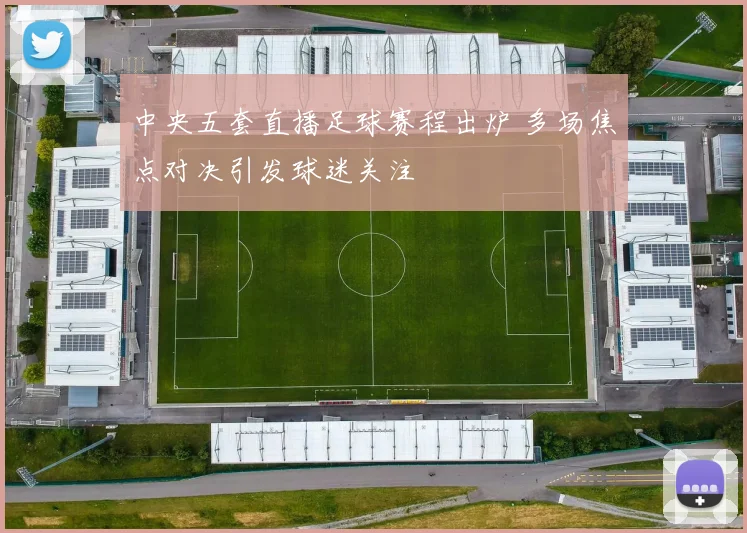 中央五套直播足球赛程出炉 多场焦点对决引发球迷关注