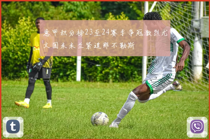 意甲积分榜23至24赛季争冠激烈尤文国米米兰紧追那不勒斯