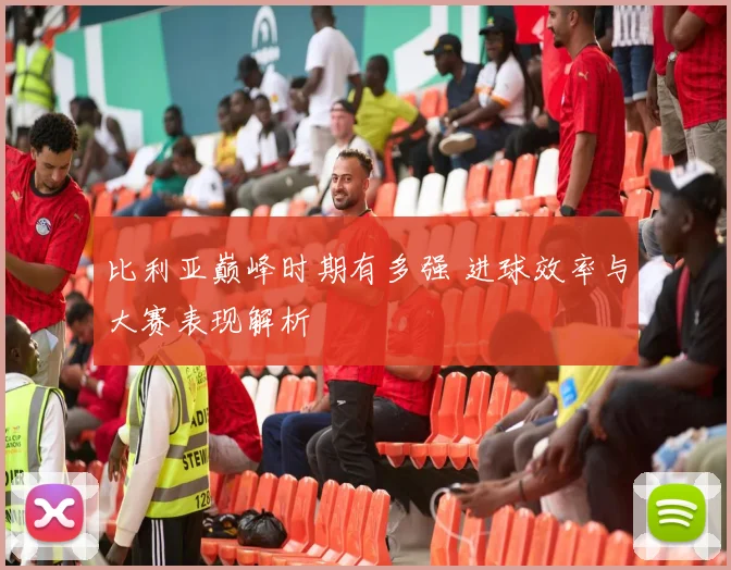 比利亚巅峰时期有多强 进球效率与大赛表现解析
