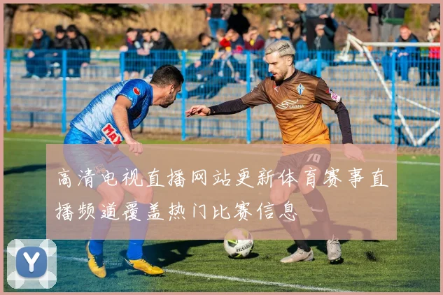 高清电视直播网站更新体育赛事直播频道覆盖热门比赛信息