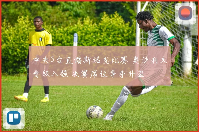 中央5台直播斯诺克比赛 奥沙利文晋级八强 决赛席位争夺升温