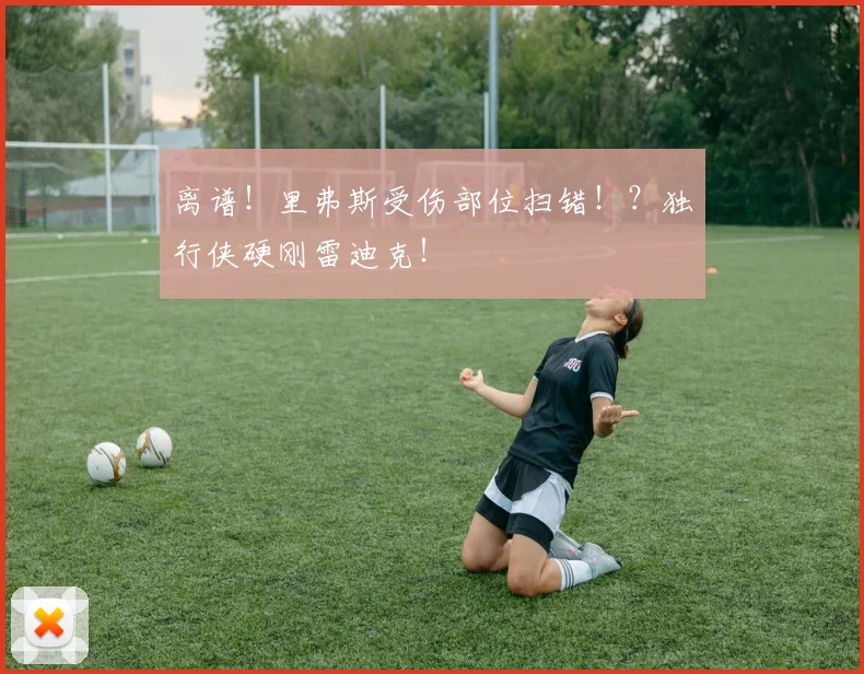 离谱！里弗斯受伤部位扫错！？独行侠硬刚雷迪克！