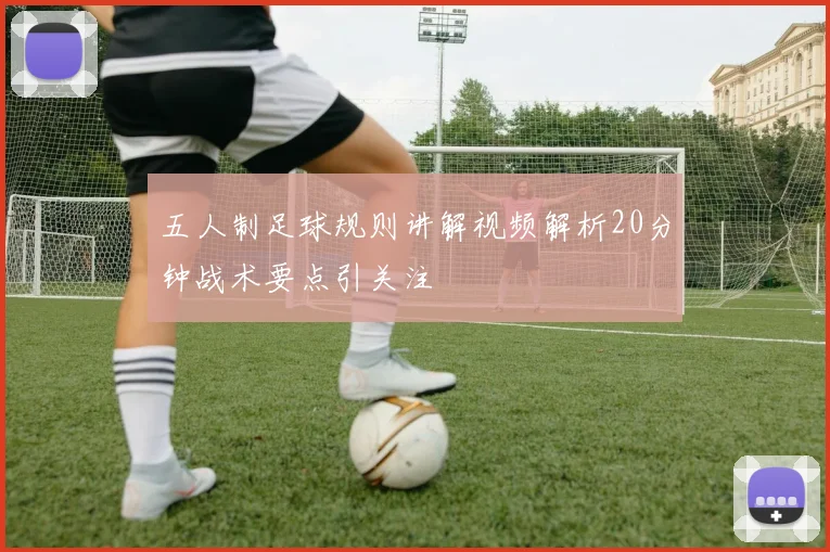 五人制足球规则讲解视频解析20分钟战术要点引关注