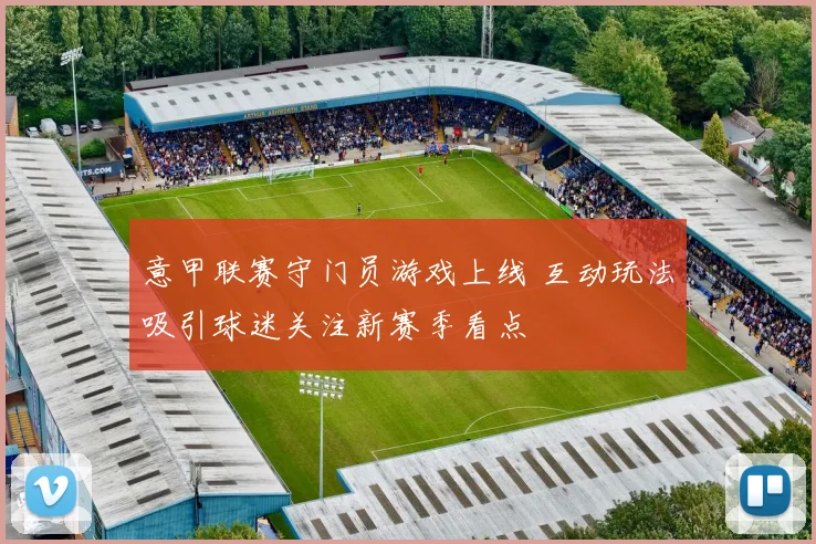 意甲联赛守门员游戏上线 互动玩法吸引球迷关注新赛季看点