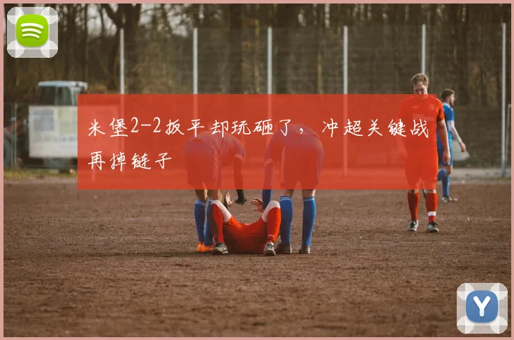 米堡2-2扳平却玩砸了，冲超关键战再掉链子