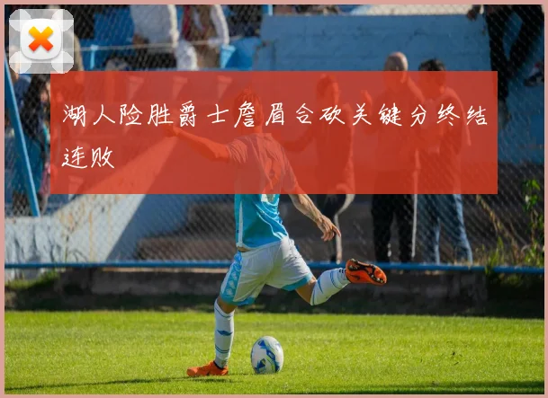 湖人险胜爵士詹眉合砍关键分终结连败