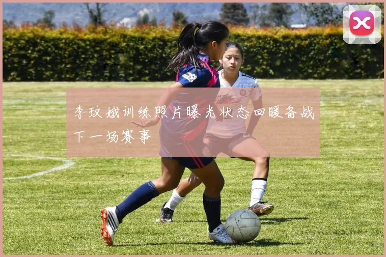 李玟娥训练照片曝光状态回暖备战下一场赛事