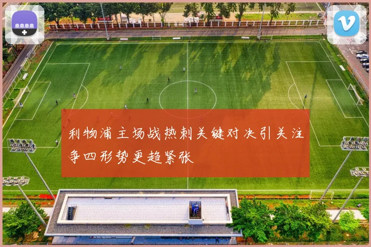 利物浦主场战热刺关键对决引关注争四形势更趋紧张