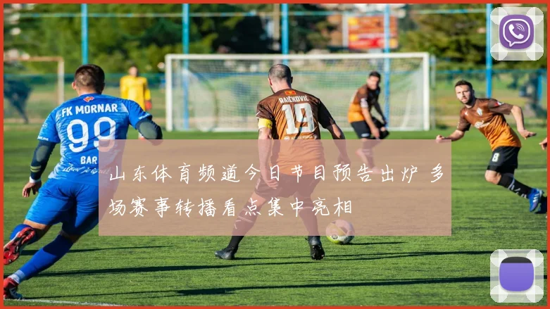 山东体育频道今日节目预告出炉 多场赛事转播看点集中亮相