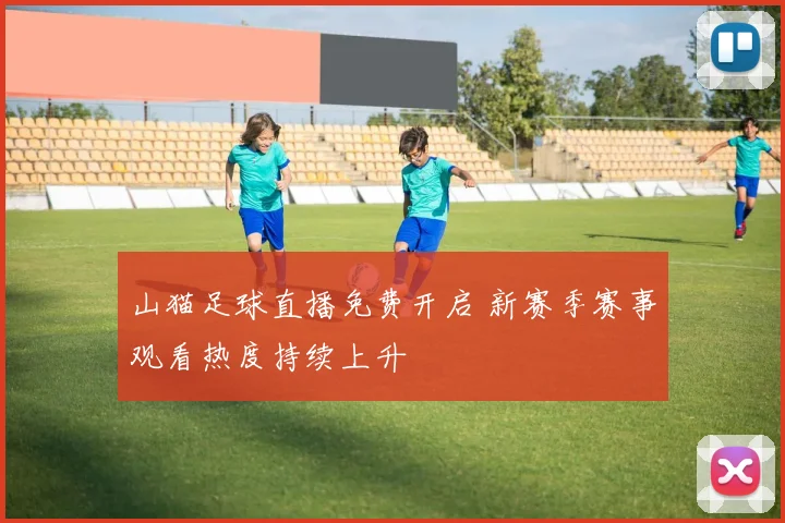 山猫足球直播免费开启 新赛季赛事观看热度持续上升