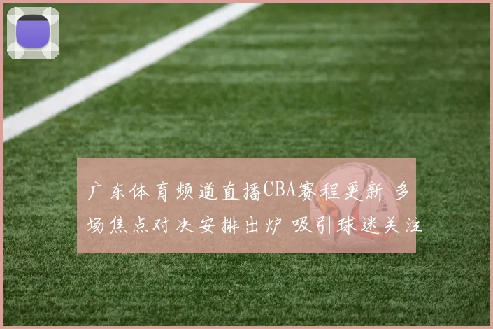 广东体育频道直播CBA赛程更新 多场焦点对决安排出炉 吸引球迷关注